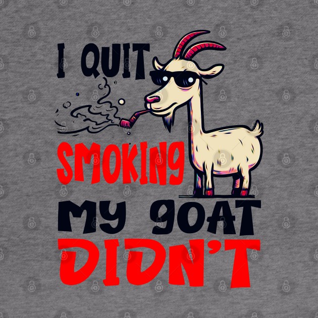 I Quit Smoking My Goat Didn't by Mad&Happy